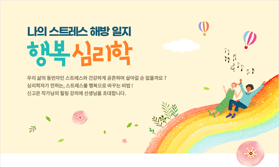우리 삶의 동반자인 스트레스와 건강하게 공존하며 살아갈 순 없을까요 ?
심리학자가 전하는, 스트레스를 행복으로 바꾸는 비법 !
신고은 작가님의 힐링 강의에 선생님을 초대합니다.