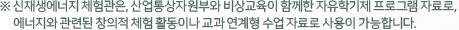 ※ 신재생에너지 체험관은, 산업통상자원부와 비상교육이 함께한 자유학기제 프로그램 자료로, 에너지와 관련된 창의적 체험 활동이나 교과 연계형 수업 자료로 사용이 가능합니다.