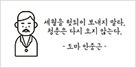 세월을 헛되이 보내지 말라. 청춘은 다시 오지 않는다. - 도마 안중근 -