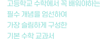 고등학교 수학에서 꼭 배워야하는 필수 개념을 엄선하여 가장 슬림하게 구성한 기본 수학 교과서