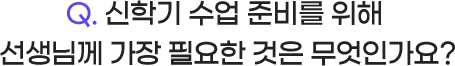 Q. 신학기 수업 준비를 위해 선생님께 가장 필요한 것은 무엇인가요?