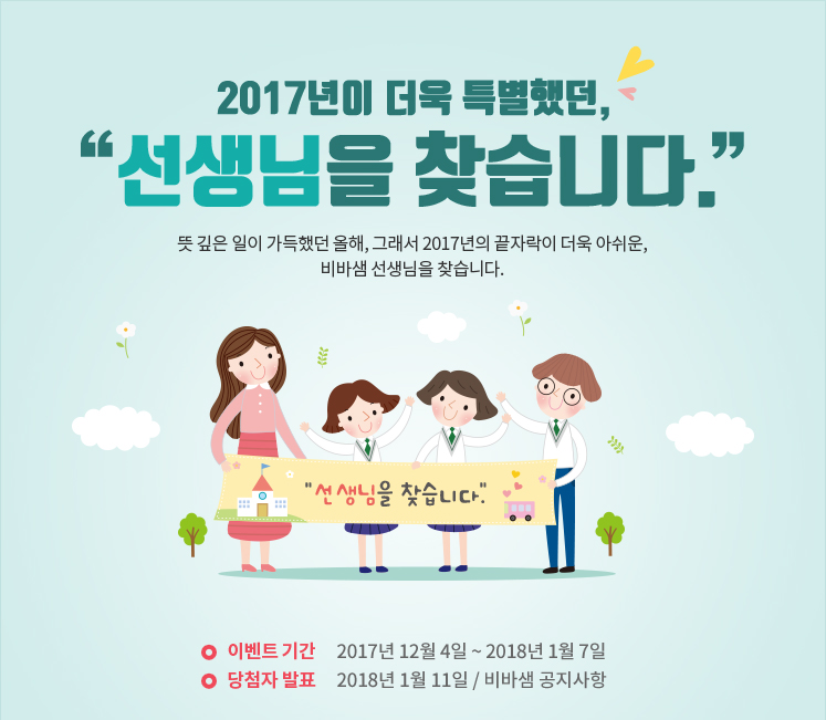 017년이 더욱 특별했던 선생님을 찾습니다. 뜻 깊은 일이 가득했던 올해, 그래서 2017년의 끝자락이 더욱 아쉬운, 비바샘 선생님을 찾습니다. 이벤트 기간: 2017년 12월 4일 ~ 2018년 1월 7일, 당첨자 발표: 2018년 1월 11일 / 비바샘 공지사항