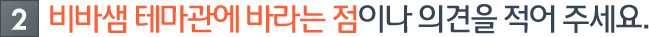 비바샘 테마관에 바라는 점이나 의견을 적어주세요.